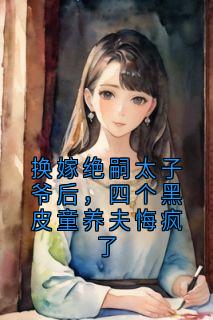 爆款热文谢云深叶泠泠在线阅读-《换嫁绝嗣太子爷后，四个黑皮童养夫悔疯了》全章节列表
