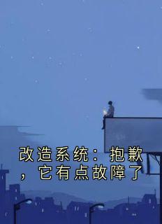 爆款热文顾旭年雷娇娇在线阅读-《改造系统：抱歉，它有点故障了》全章节列表
