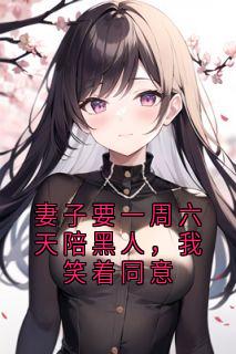 妻子要一周六天陪黑人，我笑着同意