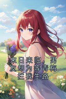 末日来临，男友却为等青梅拦我生路在线全文阅读-主人公林宇川青梅小说
